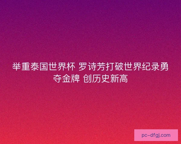 举重泰国世界杯 罗诗芳打破世界纪录勇夺金牌 创历史新高