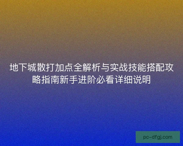 地下城散打加点全解析与实战技能搭配攻略指南新手进阶必看详细说明 地下城散打加点全解析与实战技能搭配攻略指南新手进阶必看详细说明